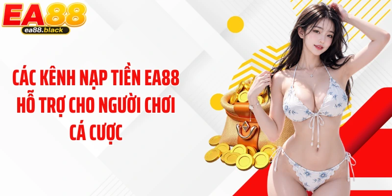 Các kênh nạp tiền EA88 hỗ trợ cho người chơi cá cược