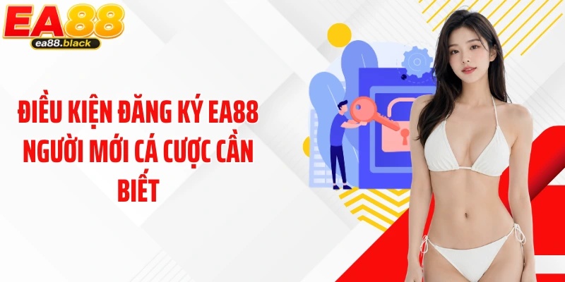 Điều kiện đăng ký EA88 người mới cá cược cần biết