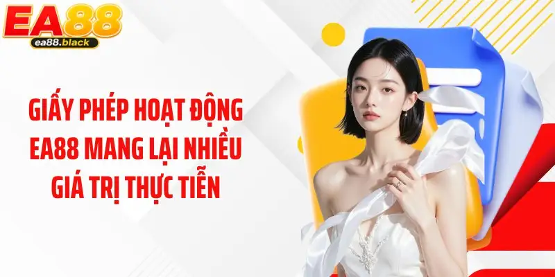 Giấy phép hoạt động EA88 mang lại nhiều giá trị thực tiễn