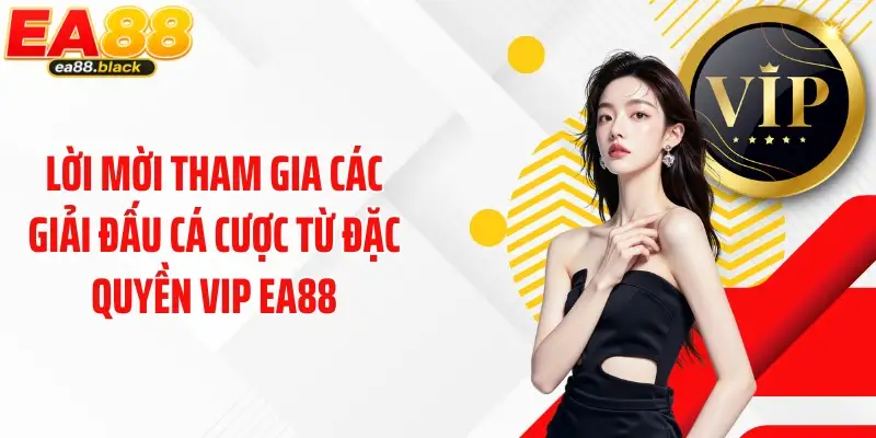 Lời mời tham gia các giải đấu cá cược từ đặc quyền VIP EA88