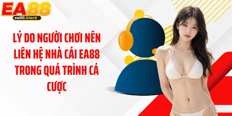 Lý do người chơi nên liên hệ nhà cái EA88 trong quá trình cá cược
