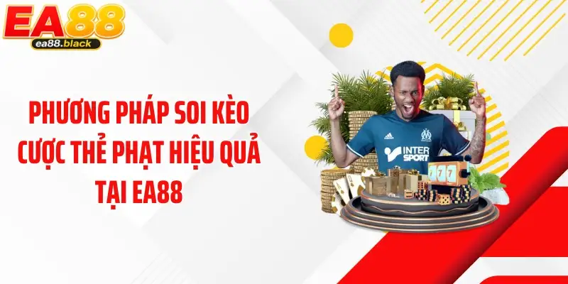 Phương pháp soi kèo cược thẻ phạt hiệu quả tại EA88