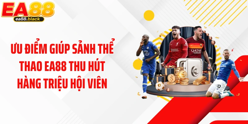 Ưu điểm giúp sảnh thể thao EA88 thu hút hàng triệu hội viên